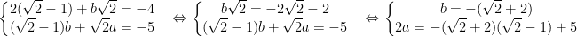 \dpi{100} \left\{\begin{matrix} 2(\sqrt{2}-1)+b\sqrt{2} = -4 & \\ (\sqrt{2}-1)b +\sqrt{2}a = -5 & \end{matrix}\right.\Leftrightarrow \left\{\begin{matrix} b\sqrt{2} = -2\sqrt{2} -2 & \\ (\sqrt{2}-1)b +\sqrt{2}a = -5& \end{matrix}\right. \Leftrightarrow \left\{\begin{matrix} b = -(\sqrt{2}+2) & \\ 2a = -(\sqrt{2}+2)(\sqrt{2}-1)+5 & \end{matrix}\right.
